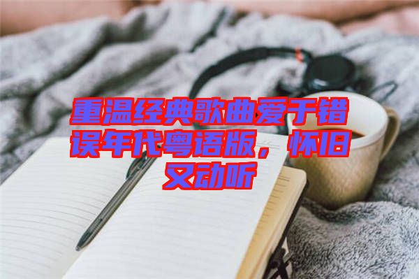 重溫經(jīng)典歌曲愛于錯(cuò)誤年代粵語版，懷舊又動(dòng)聽