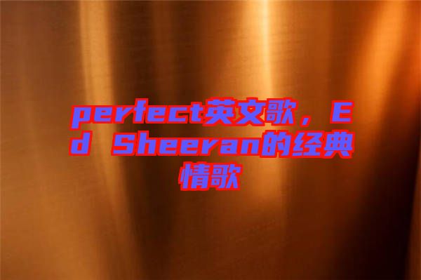 perfect英文歌，Ed Sheeran的經(jīng)典情歌