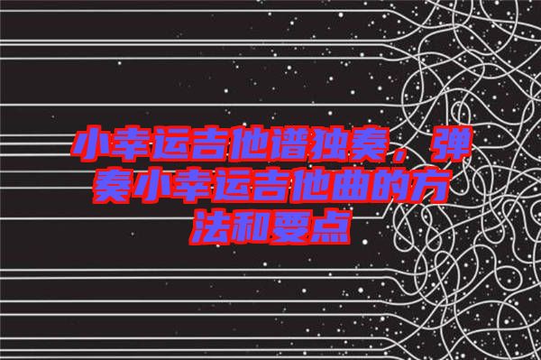 小幸運吉他譜獨奏，彈奏小幸運吉他曲的方法和要點