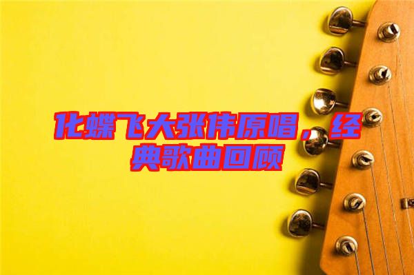 化蝶飛大張偉原唱，經(jīng)典歌曲回顧