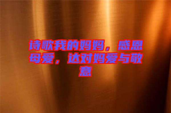 詩歌我的媽媽，感恩母愛，達(dá)對(duì)媽愛與敬意