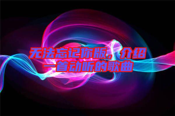 無法忘記你版，介紹一首動(dòng)聽的歌曲