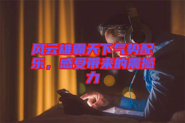 風(fēng)云雄霸天下氣勢(shì)配樂，感受帶來的震撼力