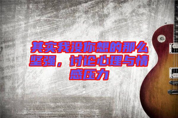 其實(shí)我沒你想的那么堅(jiān)強(qiáng)，討論心理與情感壓力