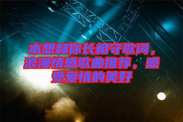 本想和你長相守歌詞，浪漫情感歌曲推薦，感受愛情的美好