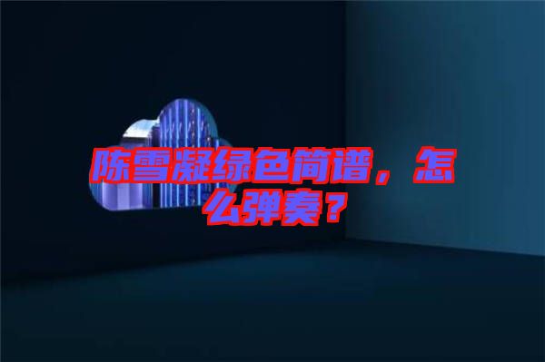 陳雪凝綠色簡譜，怎么彈奏？