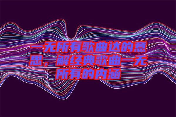 一無所有歌曲達的意思，解經(jīng)典歌曲一無所有的內(nèi)涵