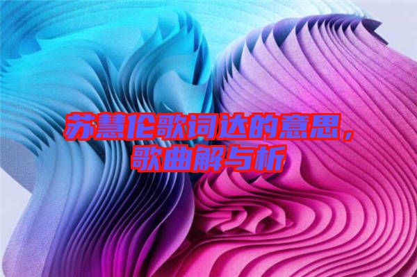 蘇慧倫歌詞達(dá)的意思，歌曲解與析