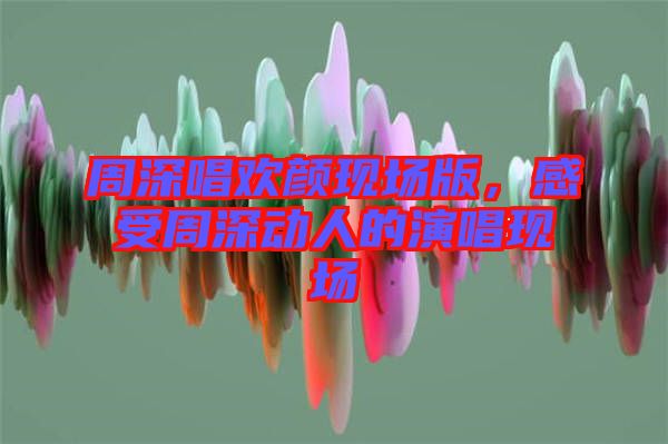周深唱歡顏現(xiàn)場版，感受周深動人的演唱現(xiàn)場