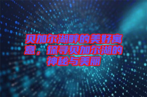 貝加爾湖畔的美好寓意，探尋貝加爾湖的神秘與美麗