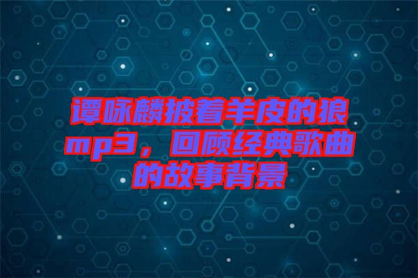 譚詠麟披著羊皮的狼mp3，回顧經(jīng)典歌曲的故事背景