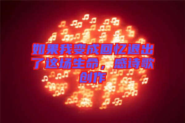 如果我變成回憶退出了這場(chǎng)生命，感詩(shī)歌創(chuàng)作