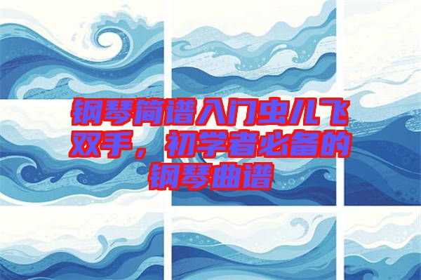鋼琴簡(jiǎn)譜入門蟲兒飛雙手，初學(xué)者必備的鋼琴曲譜