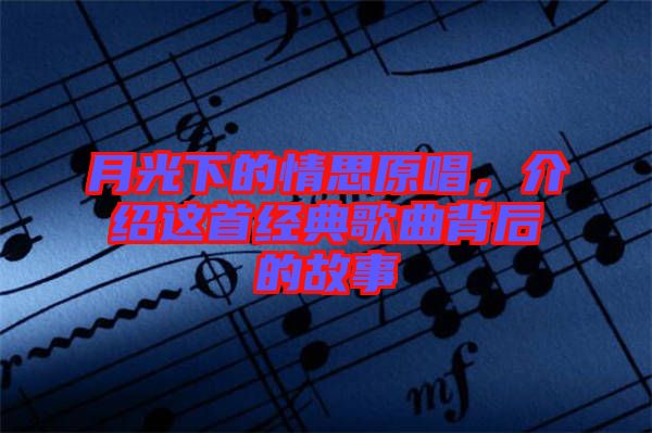 月光下的情思原唱，介紹這首經典歌曲背后的故事