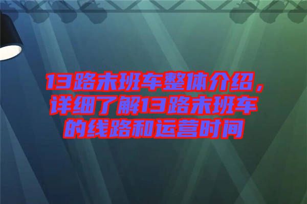 13路末班車整體介紹，詳細(xì)了解13路末班車的線路和運營時間