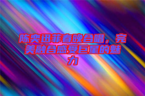 陳奕迅菲春晚合唱，完美融合感受巨星的魅力