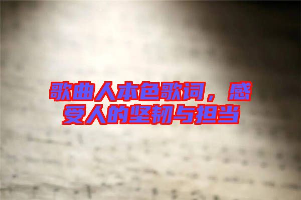 歌曲人本色歌詞，感受人的堅(jiān)韌與擔(dān)當(dāng)