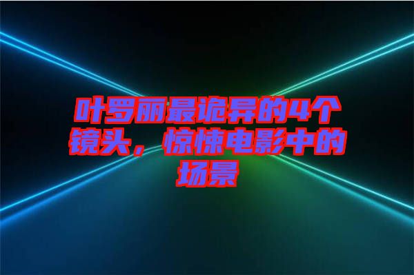 葉羅麗最詭異的4個(gè)鏡頭，驚悚電影中的場(chǎng)景