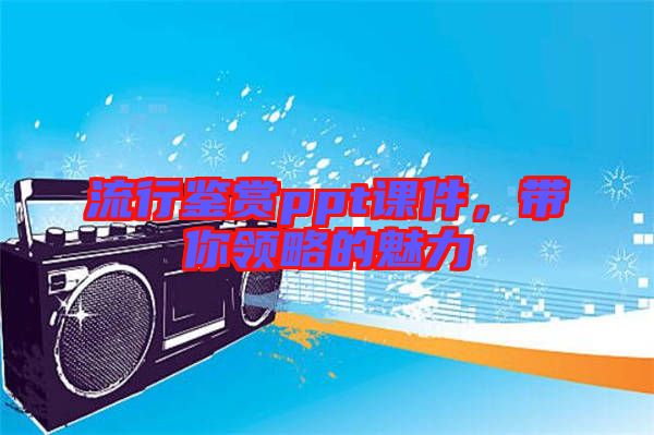 流行鑒賞ppt課件，帶你領(lǐng)略的魅力
