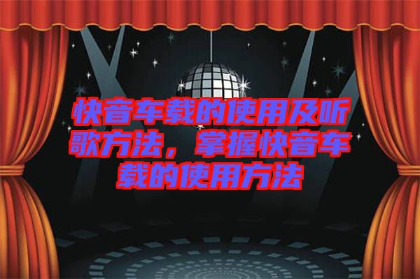 快音車載的使用及聽(tīng)歌方法，掌握快音車載的使用方法