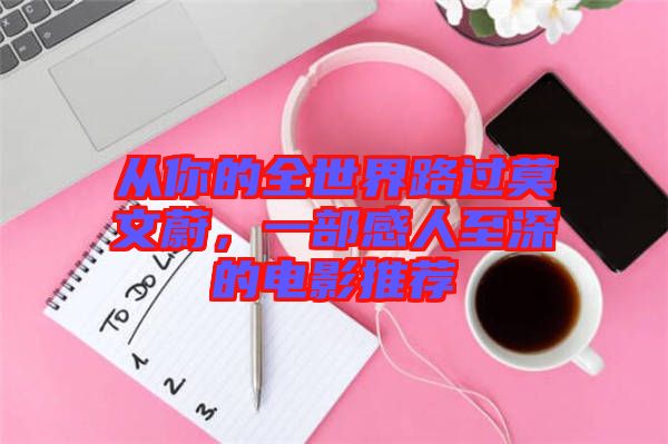 從你的全世界路過莫文蔚，一部感人至深的電影推薦