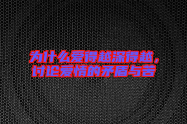 為什么愛得越深得越，討論愛情的矛盾與苦