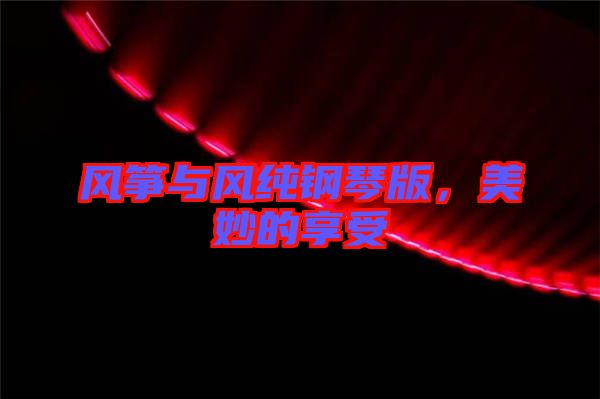 風(fēng)箏與風(fēng)純鋼琴版，美妙的享受