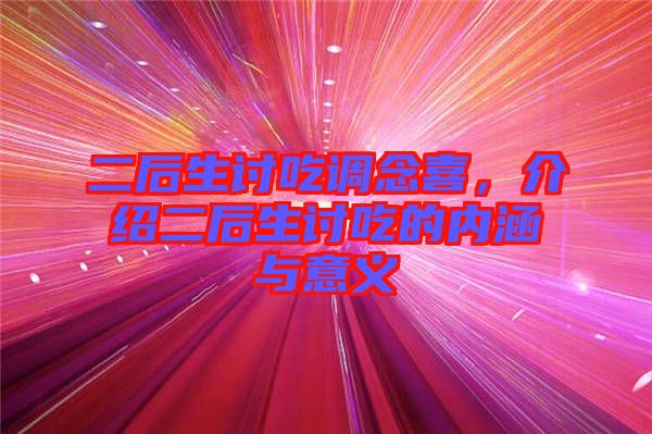 二后生討吃調(diào)念喜，介紹二后生討吃的內(nèi)涵與意義