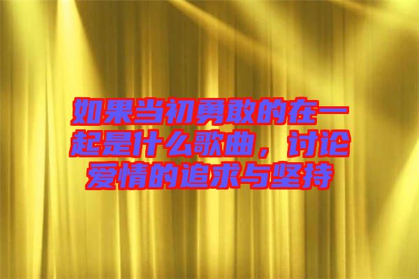 如果當初勇敢的在一起是什么歌曲，討論愛情的追求與堅持