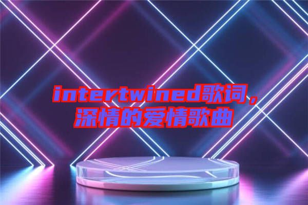 intertwined歌詞，深情的愛(ài)情歌曲