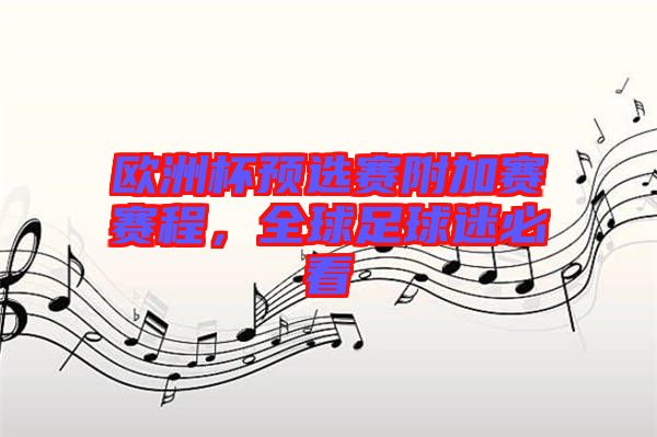 歐洲杯預(yù)選賽附加賽賽程，全球足球迷必看