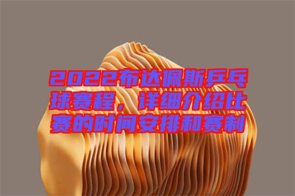 2022布達(dá)佩斯乒乓球賽程，詳細(xì)介紹比賽的時(shí)間安排和賽制
