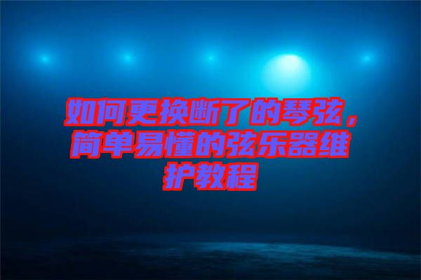 如何更換斷了的琴弦，簡單易懂的弦樂器維護教程
