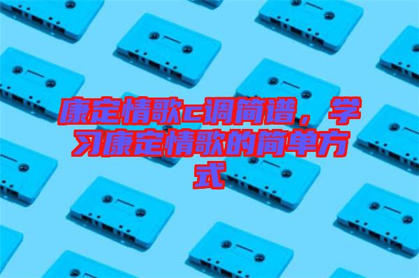 康定情歌c調(diào)簡譜，學習康定情歌的簡單方式