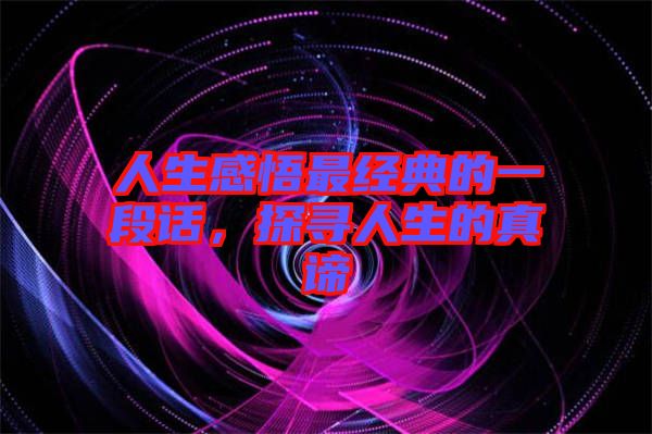 人生感悟最經(jīng)典的一段話，探尋人生的真諦