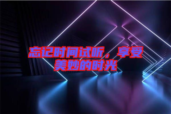 忘記時(shí)間試聽(tīng)，享受美妙的時(shí)光