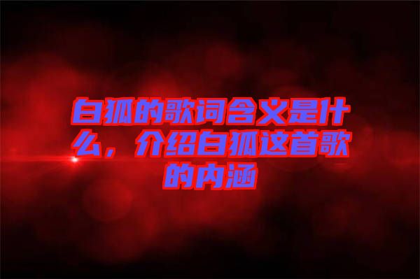 白狐的歌詞含義是什么，介紹白狐這首歌的內(nèi)涵