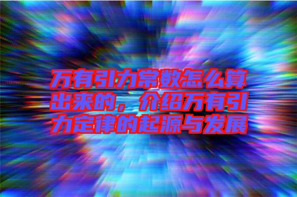 萬有引力常數(shù)怎么算出來的，介紹萬有引力定律的起源與發(fā)展