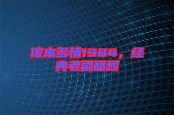 儂本多情1984，經(jīng)典老劇回顧