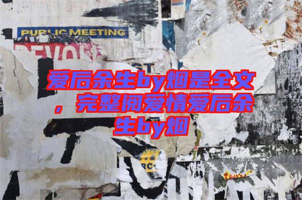 愛后余生by煙是全文，完整閱愛情愛后余生by煙