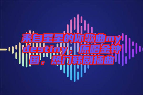 來自星星的你歌曲mydestiny，原唱金鐘國，熱門韓劇插曲