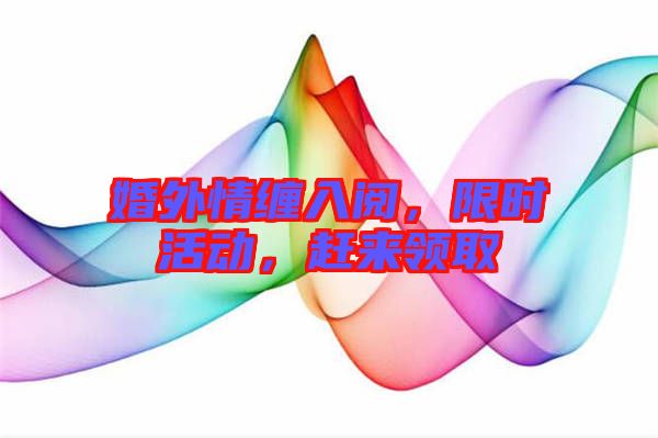 婚外情纏入閱，限時(shí)活動(dòng)，趕來領(lǐng)取