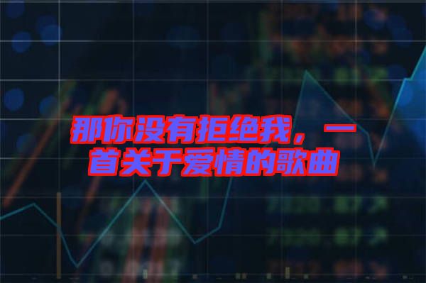 那你沒有拒絕我，一首關(guān)于愛情的歌曲