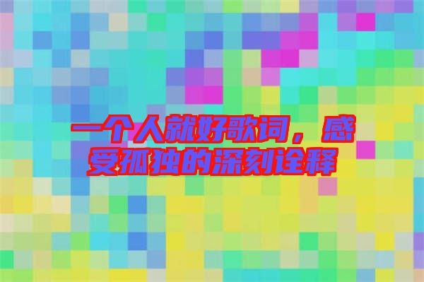 一個人就好歌詞，感受孤獨的深刻詮釋