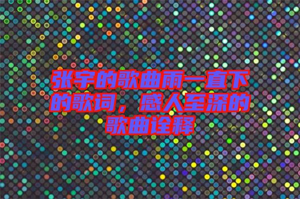 張宇的歌曲雨一直下的歌詞，感人至深的歌曲詮釋