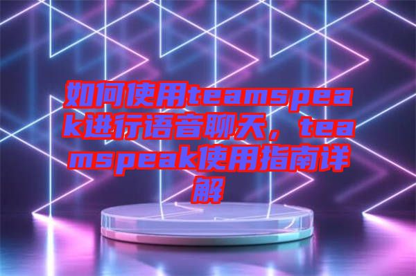 如何使用teamspeak進(jìn)行語音聊天，teamspeak使用指南詳解