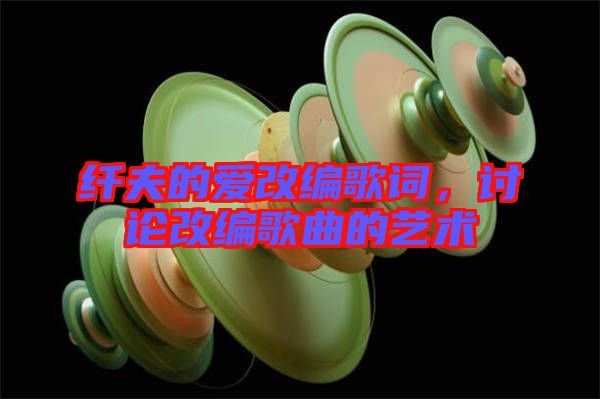 纖夫的愛改編歌詞，討論改編歌曲的藝術(shù)