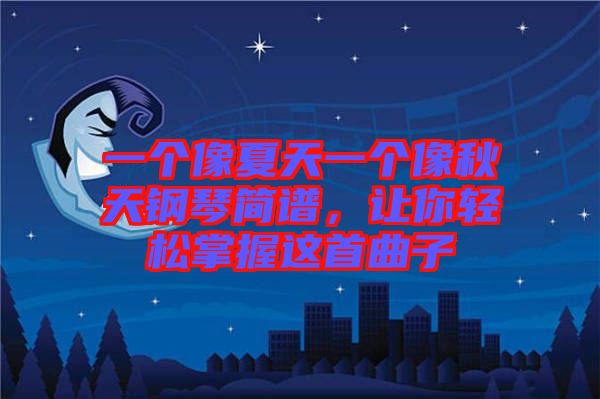 一個像夏天一個像秋天鋼琴簡譜，讓你輕松掌握這首曲子