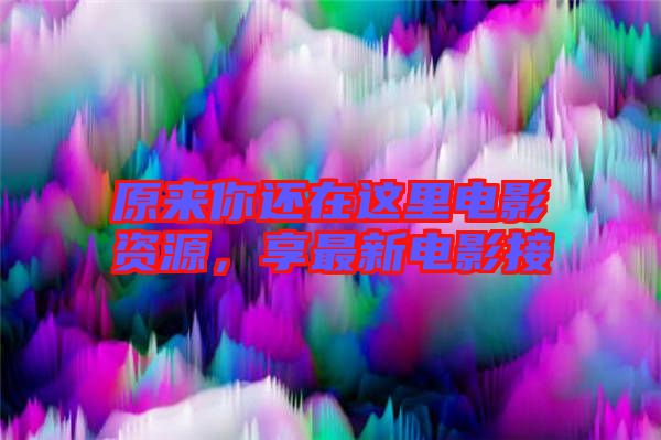 原來你還在這里電影資源，享最新電影接