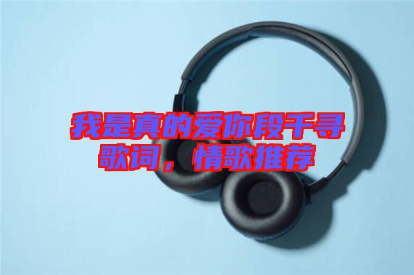 我是真的愛(ài)你段千尋歌詞，情歌推薦